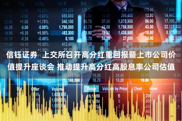 信钰证券  上交所召开高分红重回报暨上市公司价值提升座谈会 推动提升高分红高股息率公司估值