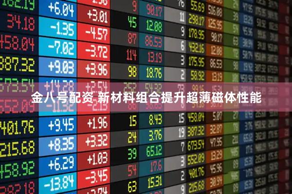 金八号配资 新材料组合提升超薄磁体性能