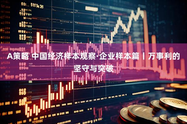 A策略 中国经济样本观察·企业样本篇丨万事利的坚守与突破