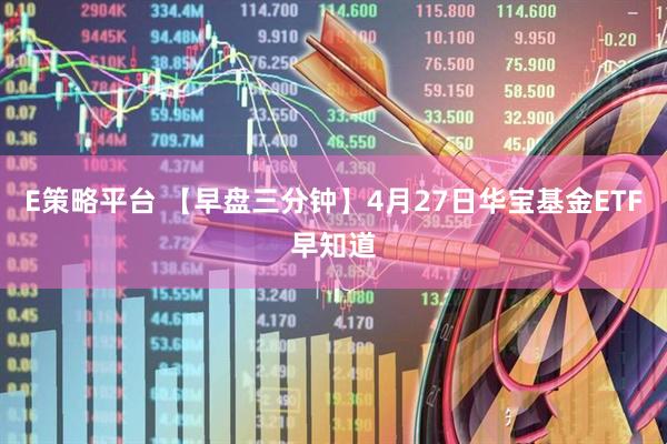 E策略平台 【早盘三分钟】4月27日华宝基金ETF早知道